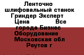 Ленточно - шлифовальный станок “Гриндер-Эксперт“ › Цена ­ 12 500 - Все города Бизнес » Оборудование   . Московская обл.,Реутов г.